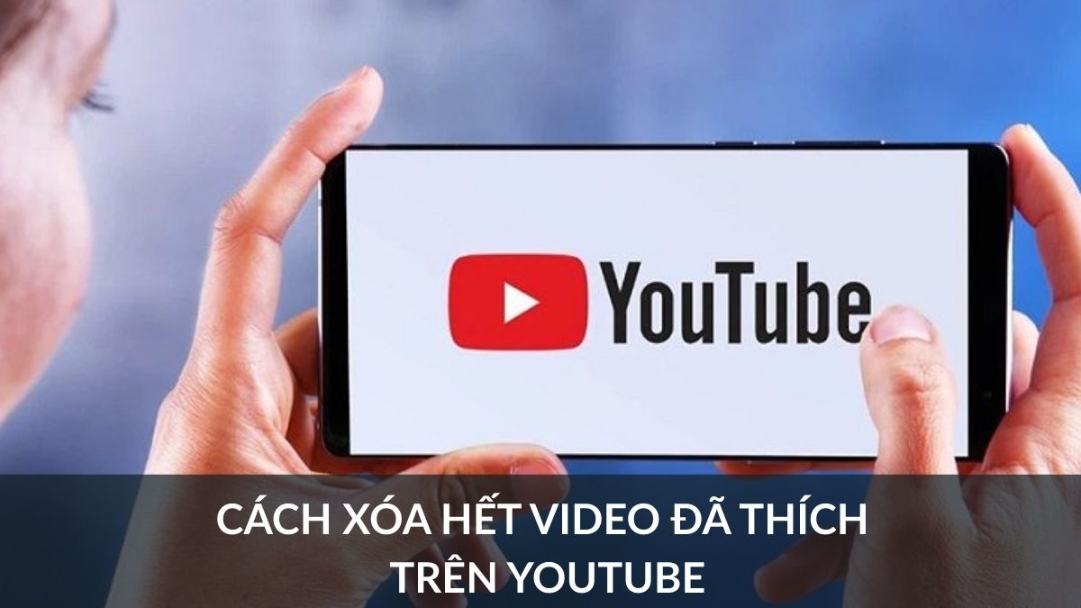 Cách xóa hết video đã thích trên Youtube bằng điện thoại, máy tính